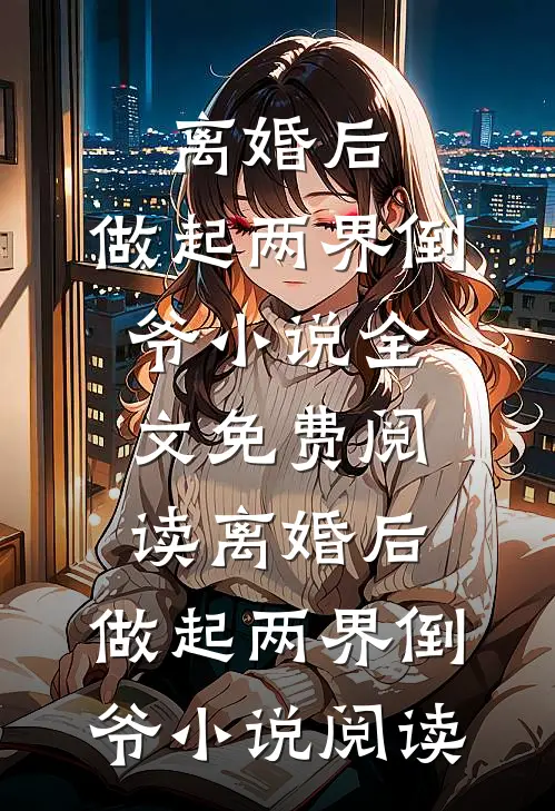 离婚后，做起两界倒爷小说全文免费阅读_离婚后，做起两界倒爷小说阅读