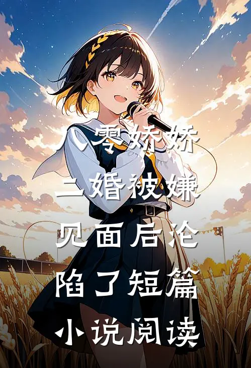 八零娇娇二婚被嫌，见面后沦陷了短篇小说阅读