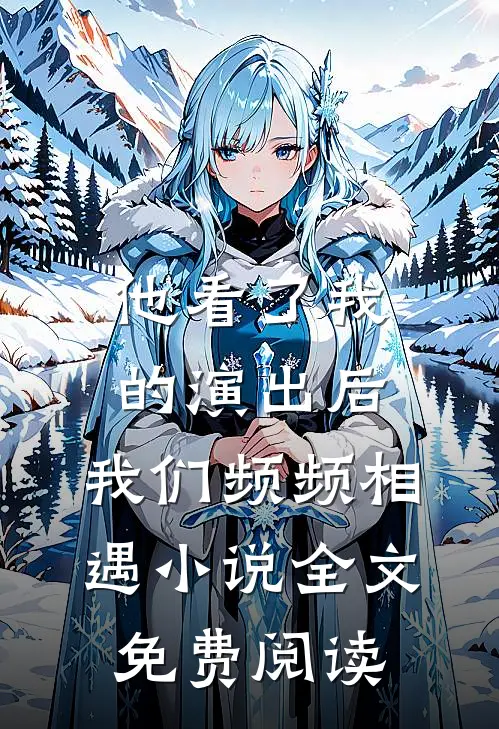 他看了我的演出后，我们频频相遇小说全文免费阅读