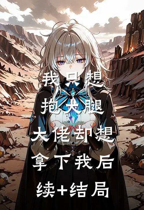 我只想抱大腿，大佬却想拿下我后续+结局