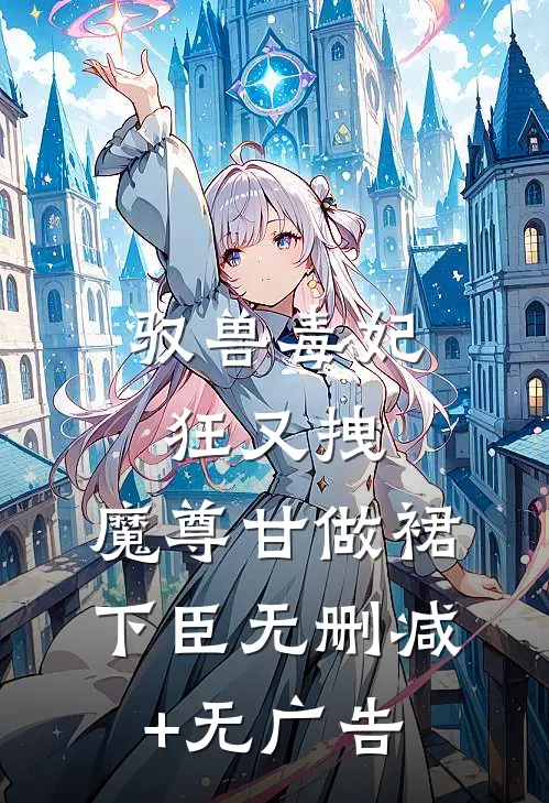 驭兽毒妃狂又拽，魔尊甘做裙下臣无删减+无广告