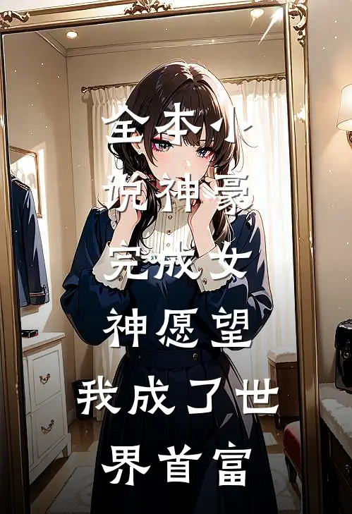 全本小说神豪：完成女神愿望，我成了世界首富