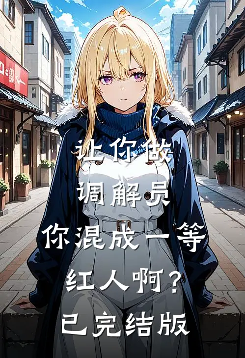 让你做调解员，你混成一等红人啊？已完结版