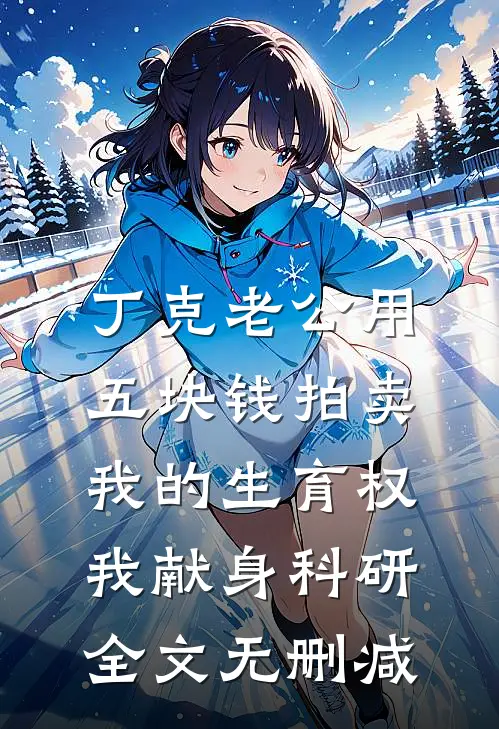 丁克老公用五块钱拍卖我的生育权，我献身科研全文无删减