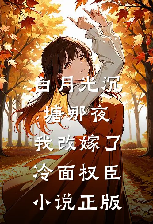 白月光沉塘那夜，我改嫁了冷面权臣小说正版