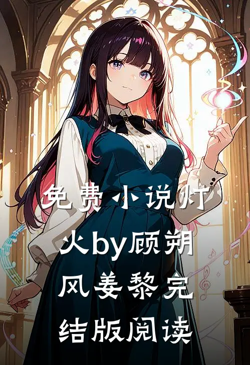 免费小说灯.火by顾朔风姜黎完结版阅读