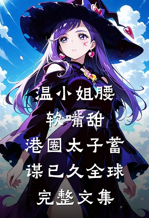 温小姐腰软嘴甜，港圈太子蓄谋已久全球完整文集