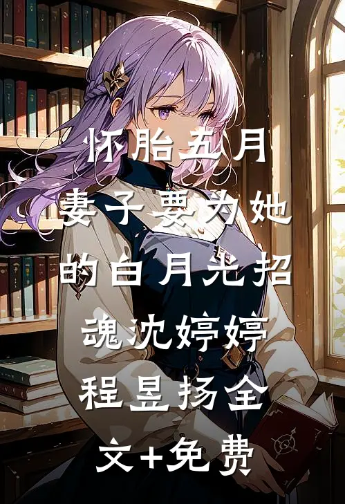 怀胎五月，妻子要为她的白月光招魂沈婷婷程昱扬全文+免费