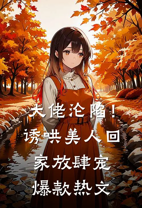 大佬沦陷！诱哄美人回家放肆宠爆款热文
