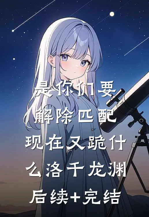 是你们要解除匹配，现在又跪什么洛千龙渊后续+完结