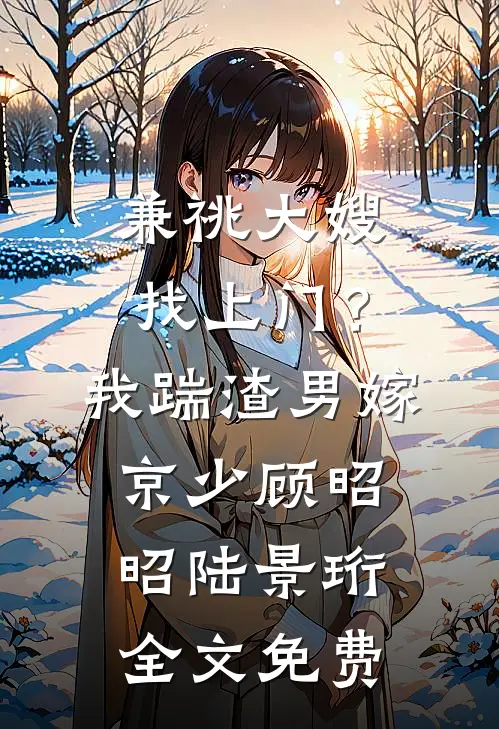 兼祧大嫂找上门？我踹渣男嫁京少顾昭昭陆景珩全文免费