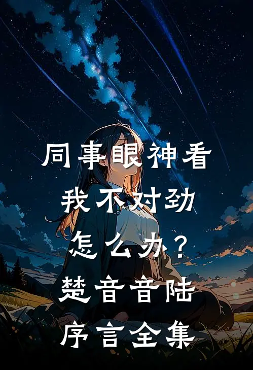 同事眼神看我不对劲，怎么办？楚音音陆序言全集