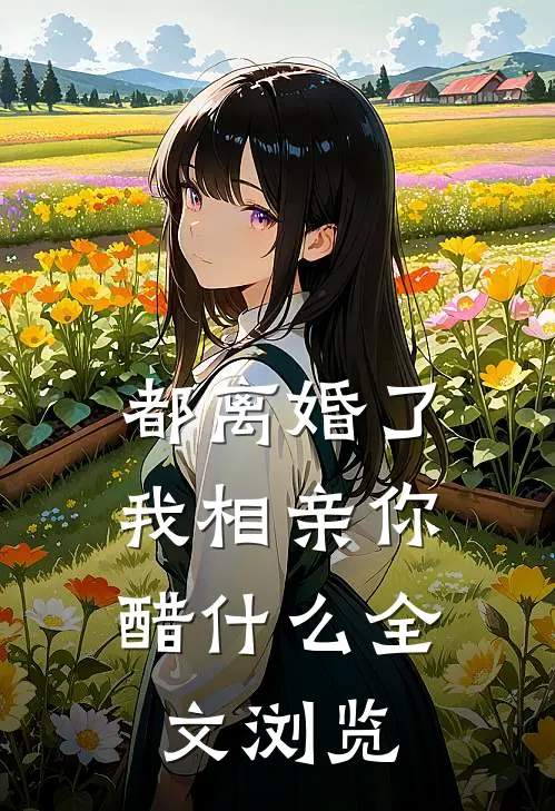 都离婚了，我相亲你醋什么全文浏览