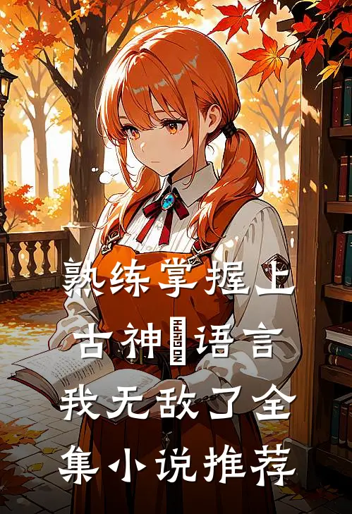 熟练掌握上古神祇语言，我无敌了全集小说推荐