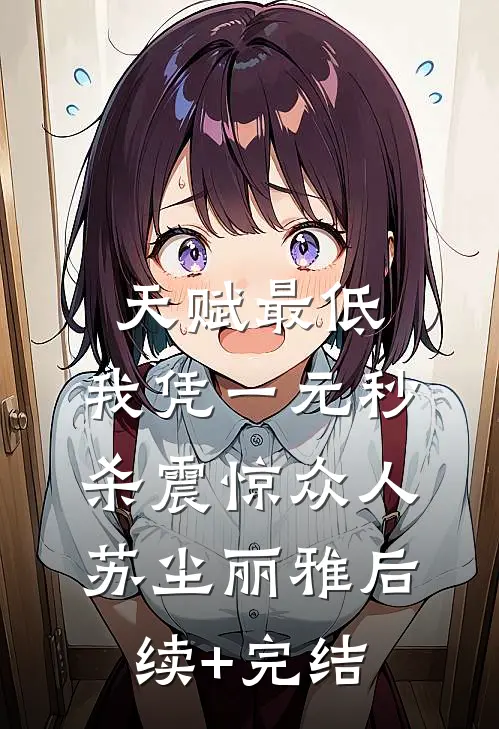 天赋最低：我凭一元秒杀震惊众人苏尘丽雅后续+完结