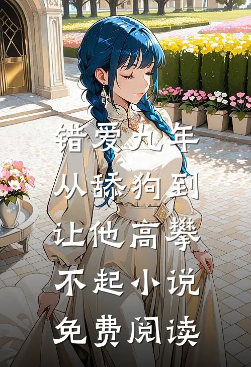 错爱九年：从舔狗到让他高攀不起小说免费阅读