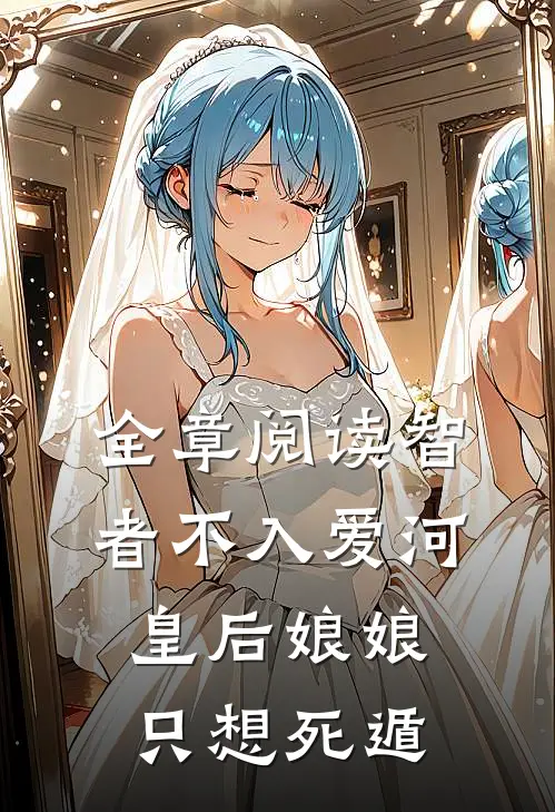 全章阅读智者不入爱河，皇后娘娘只想死遁
