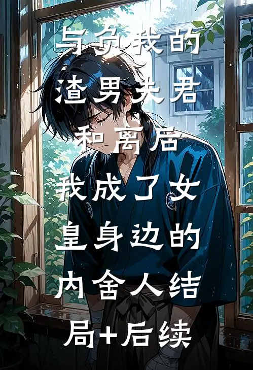 与负我的渣男夫君和离后，我成了女皇身边的内舍人结局+后续