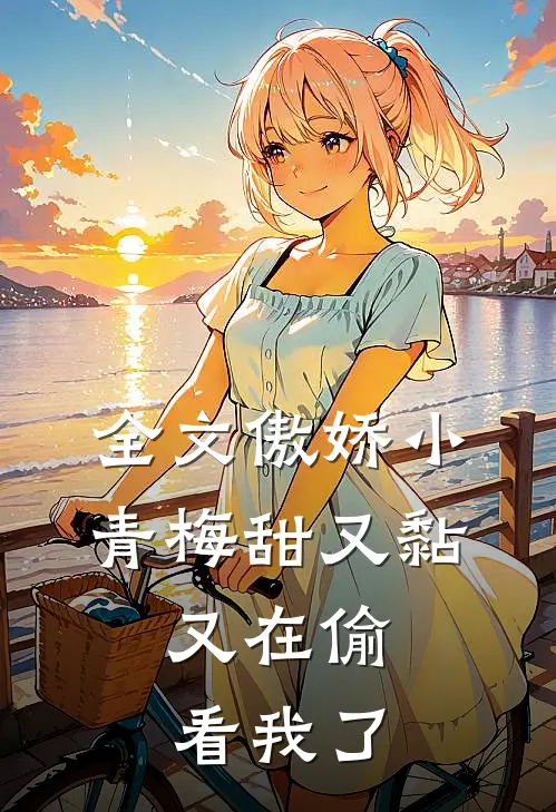 全文傲娇小青梅甜又黏，又在偷看我了