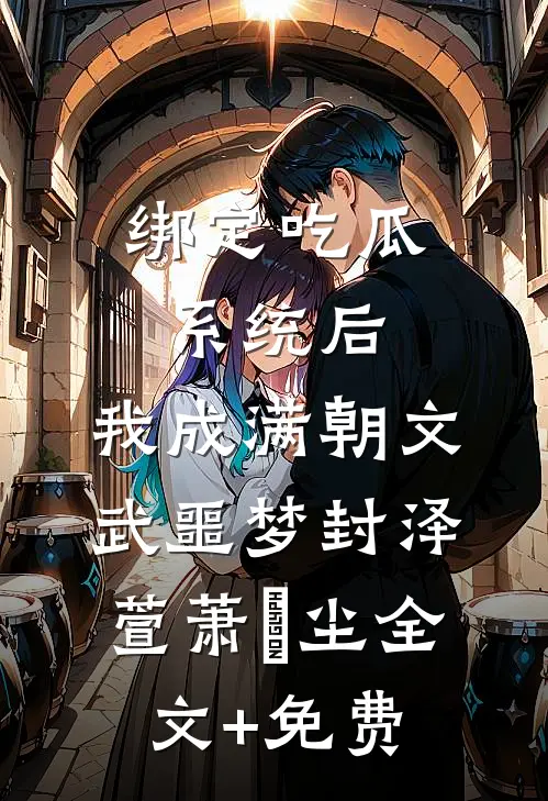 绑定吃瓜系统后，我成满朝文武噩梦封泽萱萧玦尘全文+免费