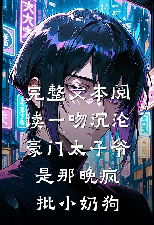 完整文本阅读一吻沉沦，豪门太子爷是那晚疯批小奶狗
