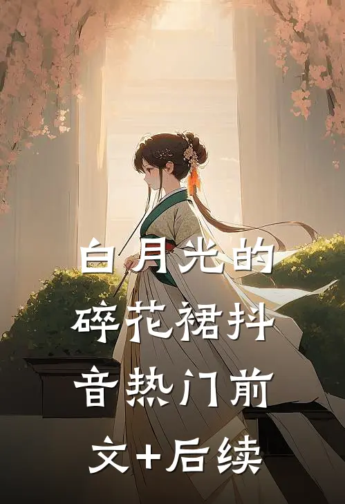 白月光的碎花裙抖音热门前文+后续