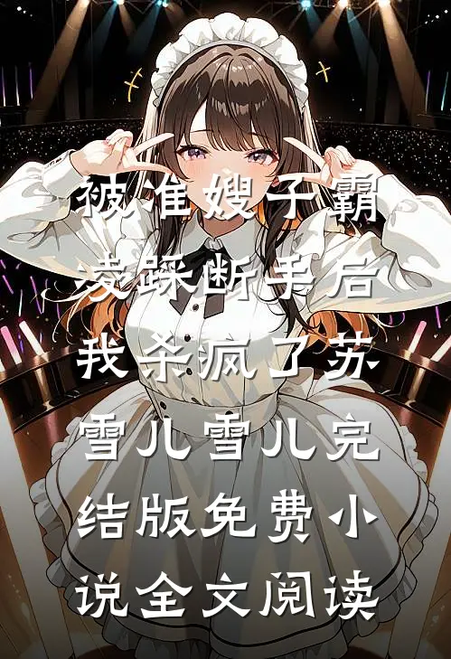 被准嫂子霸凌踩断手后，我杀疯了苏雪儿雪儿完结版免费小说全文阅读