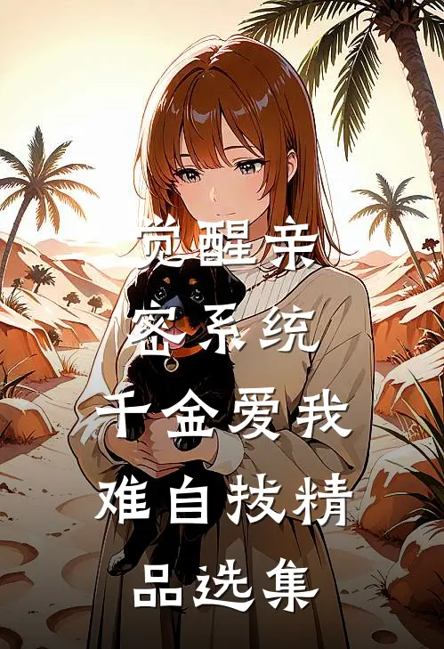觉醒亲密系统，千金爱我难自拔精品选集