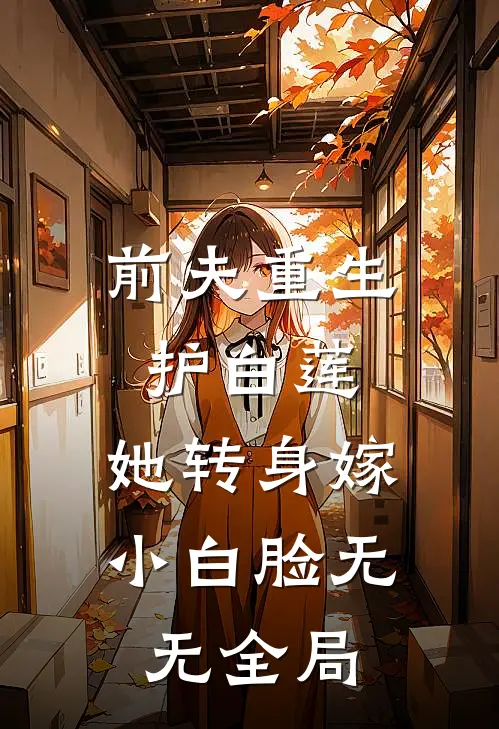 前夫重生护白莲，她转身嫁小白脸无无全局