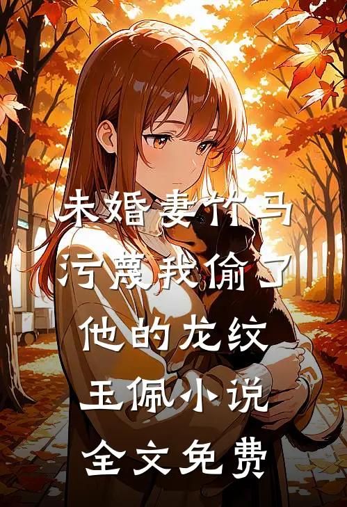 未婚妻竹马污蔑我偷了他的龙纹玉佩小说全文免费