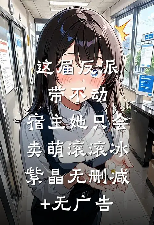 这届反派带不动，宿主她只会卖萌滚滚冰紫晶无删减+无广告