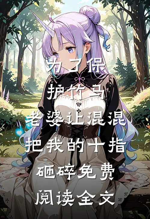 为了保护竹马，老婆让混混把我的十指砸碎免费阅读全文