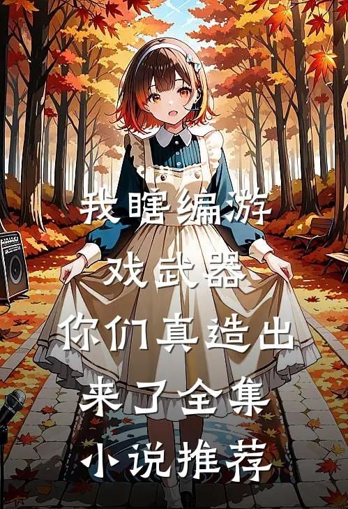 我瞎编游戏武器，你们真造出来了全集小说推荐
