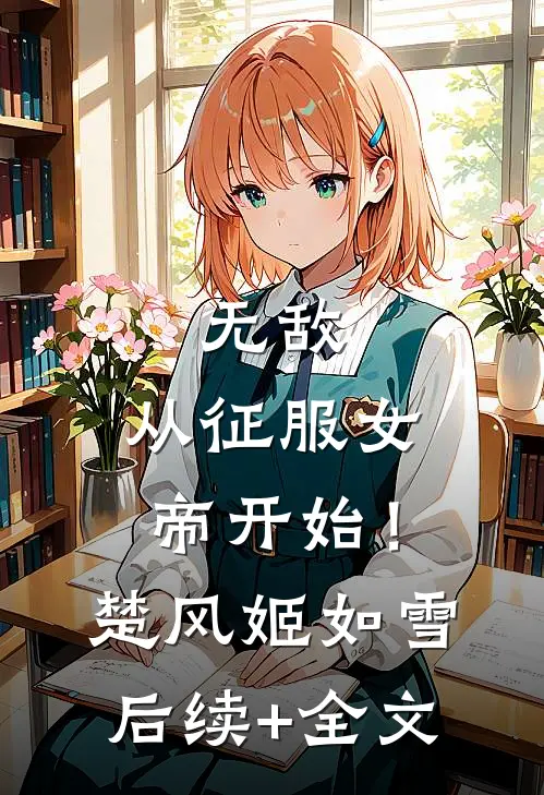 无敌，从征服女帝开始！楚风姬如雪后续+全文