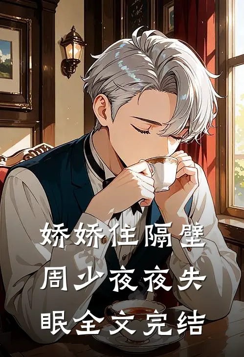 娇娇住隔壁，周少夜夜失眠全文完结