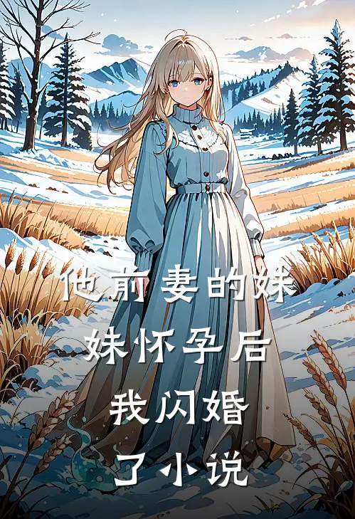他前妻的妹妹怀孕后，我闪婚了小说