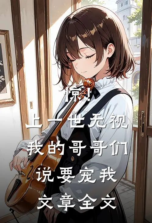 惊！上一世无视我的哥哥们说要宠我文章全文