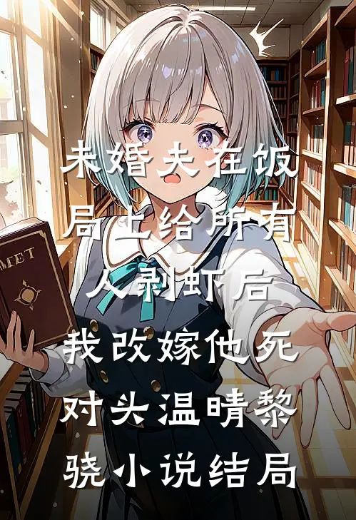 未婚夫在饭局上给所有人剥虾后，我改嫁他死对头温晴黎骁小说结局