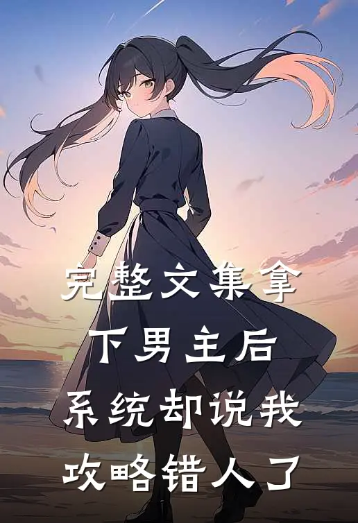 完整文集拿下男主后,系统却说我攻略错人了
