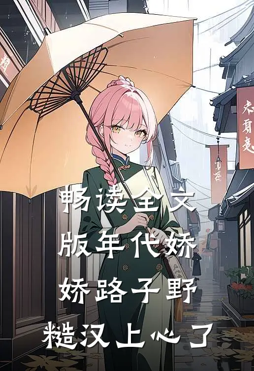 畅读全文版年代娇娇路子野，糙汉上心了