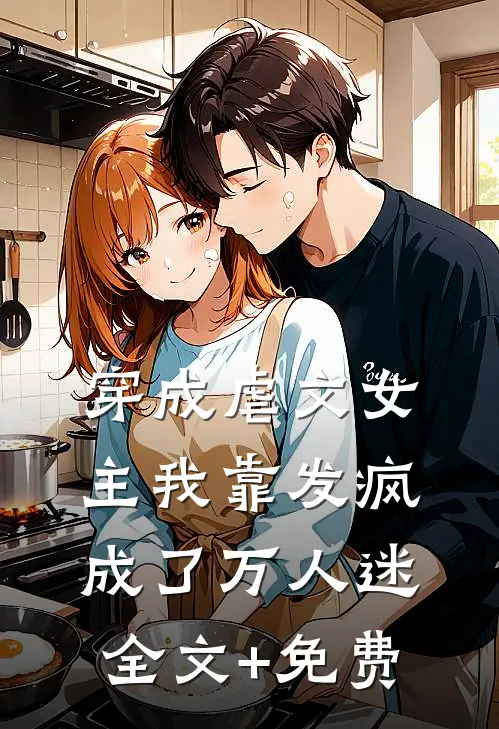穿成虐文女主我靠发疯成了万人迷全文+免费