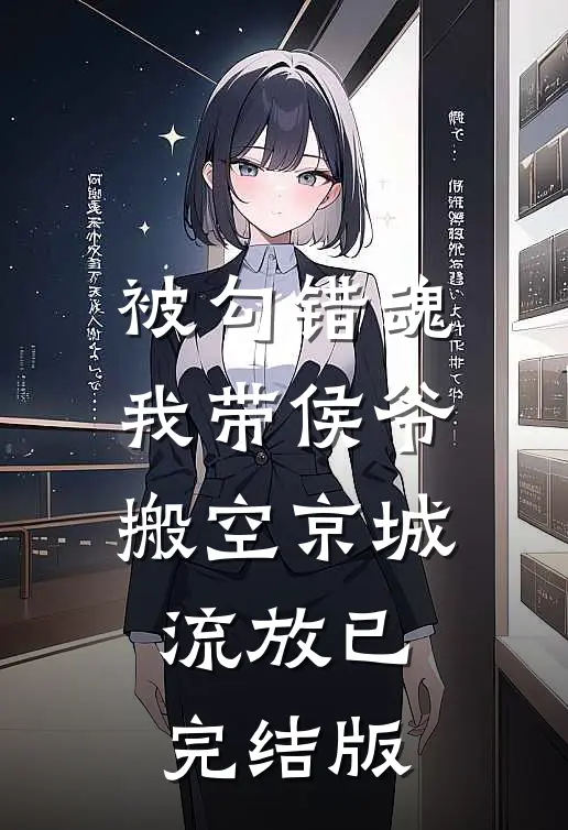 被勾错魂，我带侯爷搬空京城流放已完结版