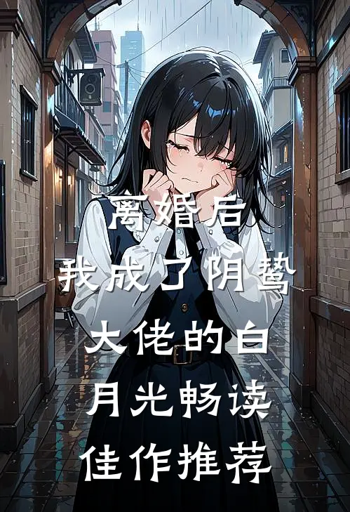 离婚后，我成了阴鸷大佬的白月光畅读佳作推荐