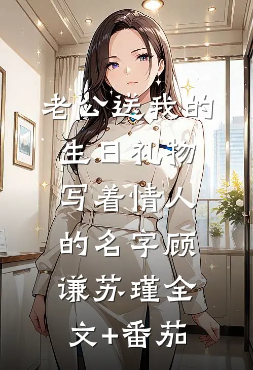 老公送我的生日礼物写着情人的名字顾谦苏瑾全文+番茄