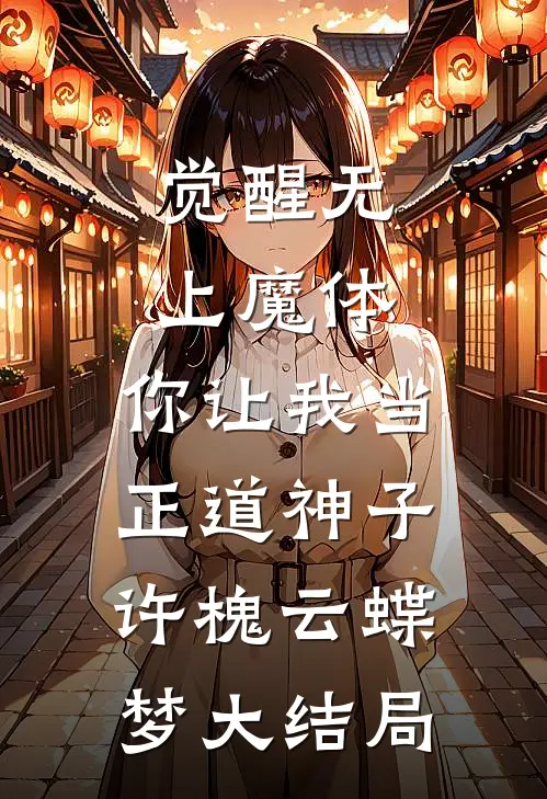 觉醒无上魔体，你让我当正道神子许槐云蝶梦大结局