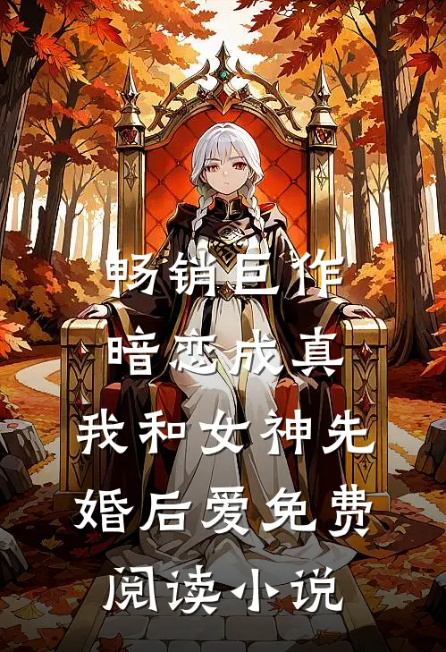 畅销巨作暗恋成真,我和女神先婚后爱免费阅读小说