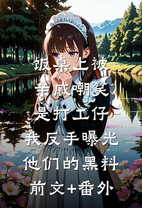 饭桌上被亲戚嘲笑是打工仔，我反手曝光他们的黑料前文+番外