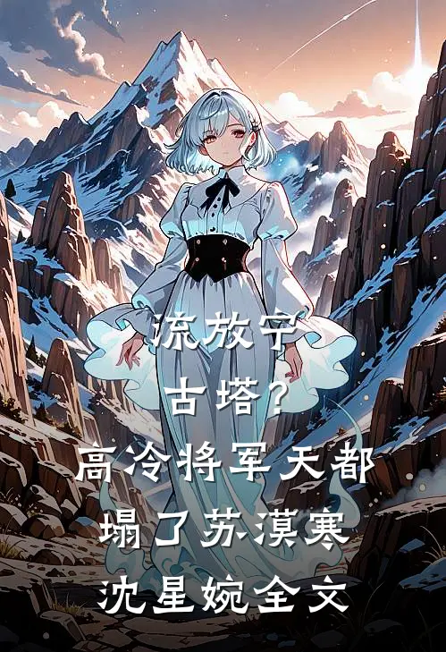 流放宁古塔？高冷将军天都塌了苏漠寒沈星婉全文
