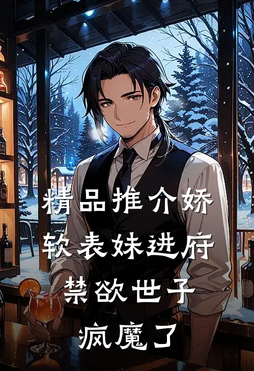 精品推介娇软表妹进府：禁欲世子疯魔了