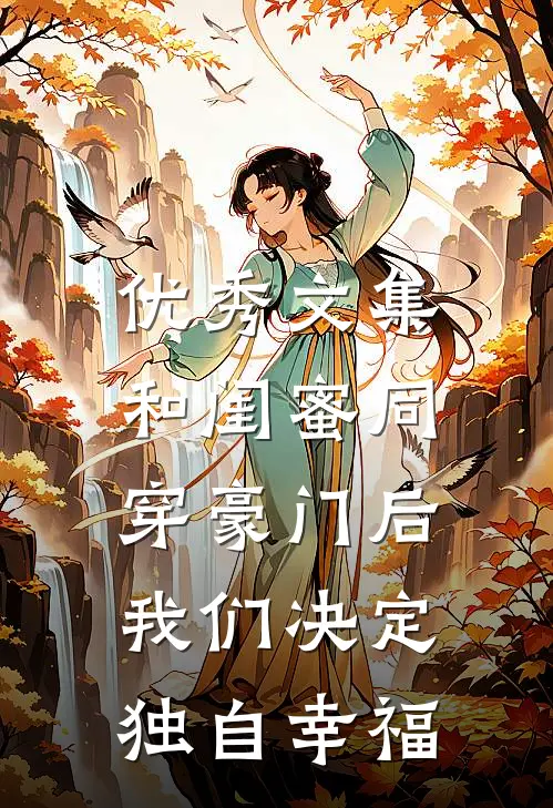 优秀文集和闺蜜同穿豪门后，我们决定独自幸福